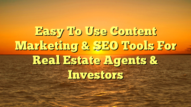 You are currently viewing Easy To Use Content Marketing & SEO Tools For Real Estate Agents & Investors
