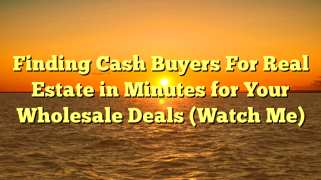 You are currently viewing Finding Cash Buyers For Real Estate in Minutes for Your Wholesale Deals (Watch Me)