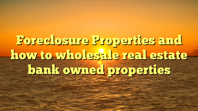 You are currently viewing Foreclosure Properties and how to wholesale real estate bank owned properties