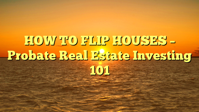 You are currently viewing HOW TO FLIP HOUSES – Probate Real Estate Investing 101