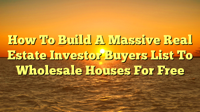 You are currently viewing How To Build A Massive Real Estate Investor Buyers List To Wholesale Houses For Free