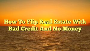 Read more about the article How To Flip Real Estate With Bad Credit And No Money
