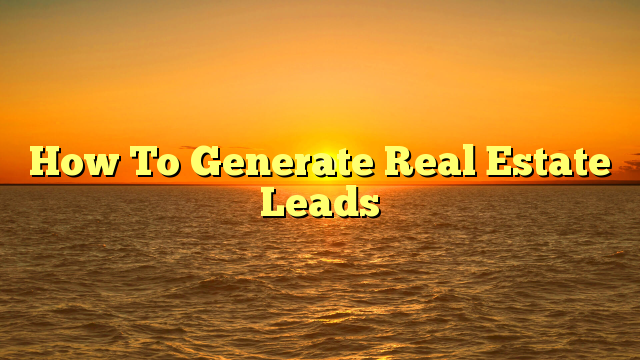 You are currently viewing How To Generate Real Estate Leads