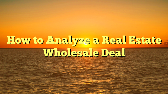 You are currently viewing How to Analyze a Real Estate Wholesale Deal