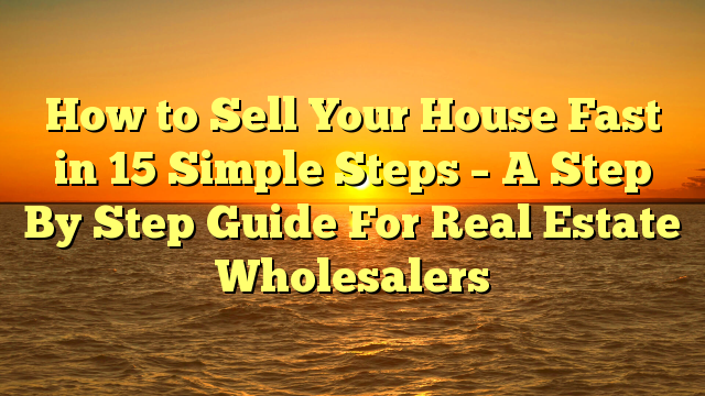 Read more about the article How to Sell Your House Fast in 15 Simple Steps – A Step By Step Guide For Real Estate Wholesalers