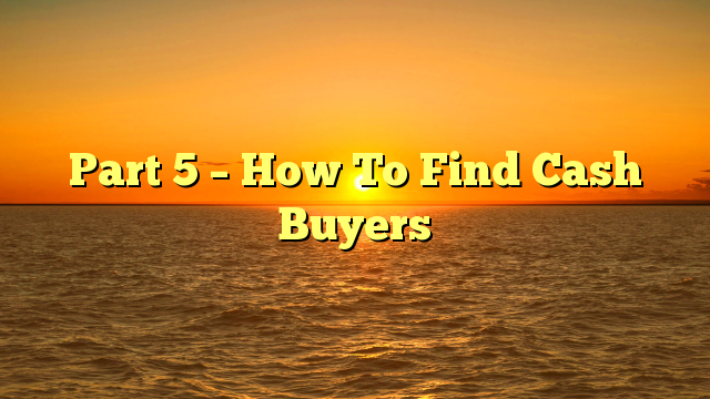 You are currently viewing Part 5 – How To Find Cash Buyers