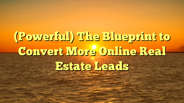 Read more about the article (Powerful) The Blueprint to Convert More Online Real Estate Leads