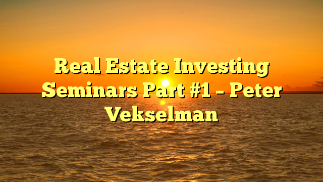 You are currently viewing Real Estate Investing Seminars Part #1 – Peter Vekselman