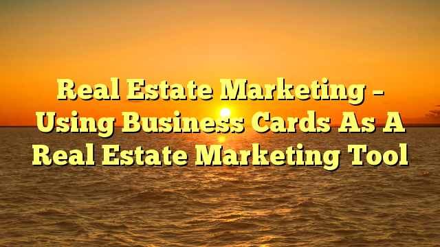 You are currently viewing Real Estate Marketing – Using Business Cards As A Real Estate Marketing Tool