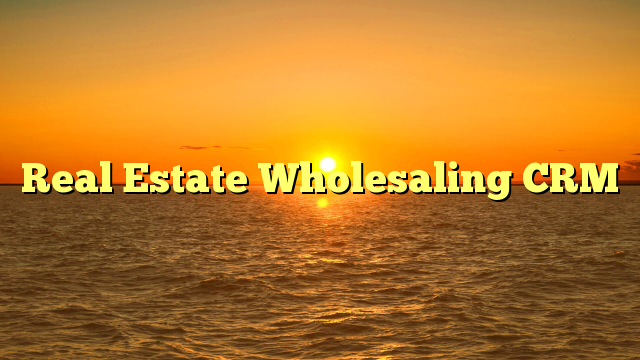 You are currently viewing Everything You Need To Know About Real Estate Wholesaling CRM 2022