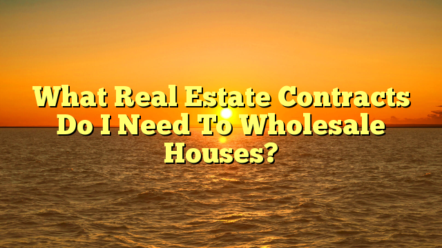 Read more about the article What Real Estate Contracts Do I Need To Wholesale Houses?