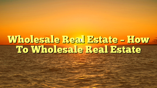Read more about the article Wholesale Real Estate – How To Wholesale Real Estate