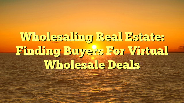 Read more about the article Wholesaling Real Estate: Finding Buyers For Virtual Wholesale Deals