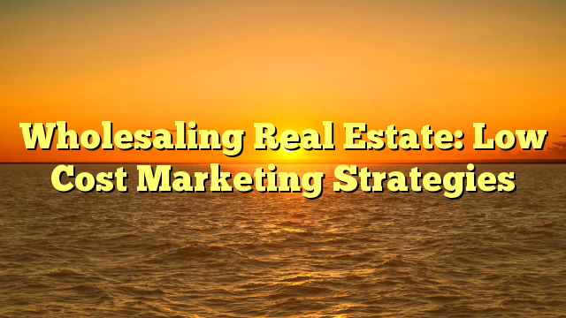You are currently viewing Wholesaling Real Estate: Low Cost Marketing Strategies
