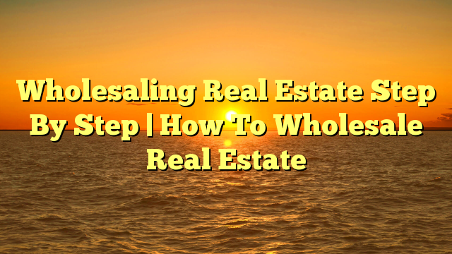 Read more about the article Wholesaling Real Estate Step By Step | How To Wholesale Real Estate