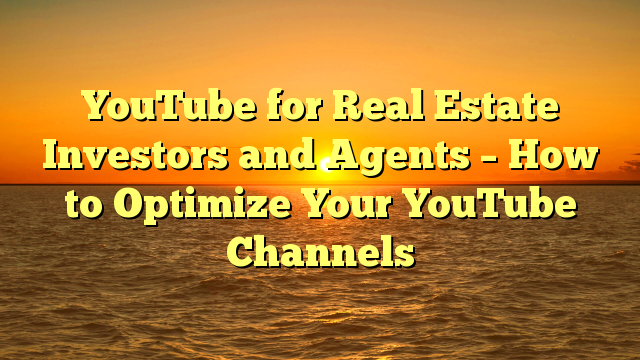 You are currently viewing YouTube for Real Estate Investors and Agents – How to Optimize Your YouTube Channels