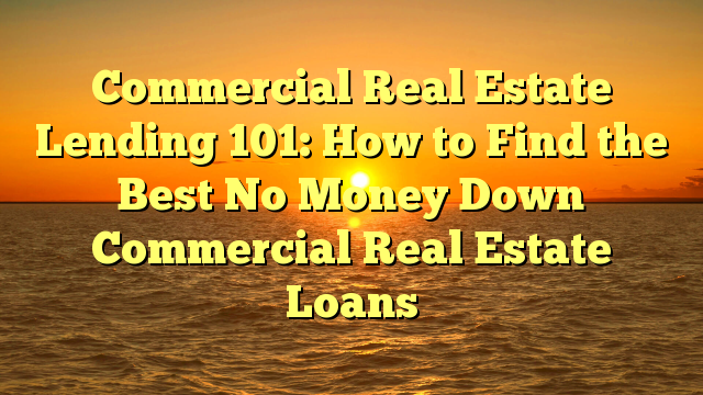 You are currently viewing Commercial Real Estate Lending 101: How to Find the Best No Money Down Commercial Real Estate Loans